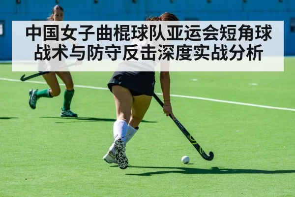 中国女子曲棍球队亚运会短角球战术与防守反击深度实战分析