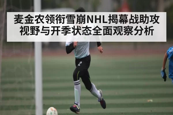 麦金农领衔雪崩NHL揭幕战助攻视野与开季状态全面观察分析